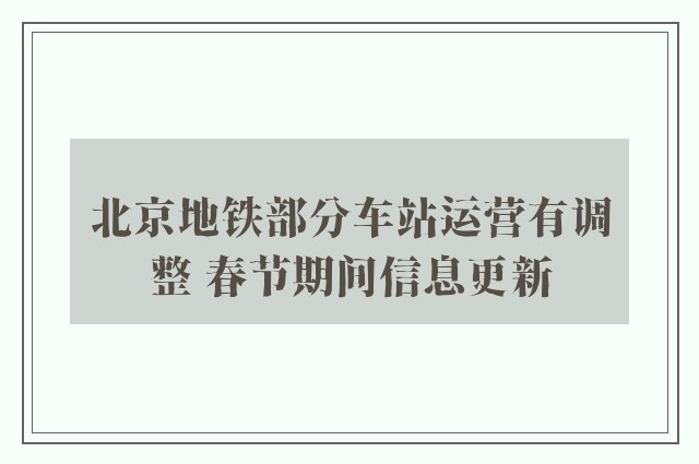 北京地铁部分车站运营有调整 春节期间信息更新