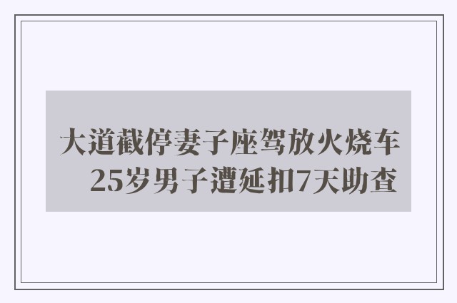 大道截停妻子座驾放火烧车　25岁男子遭延扣7天助查