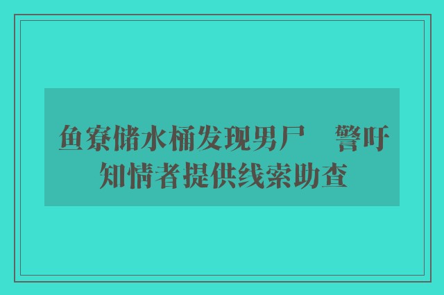 鱼寮储水桶发现男尸　警吁知情者提供线索助查