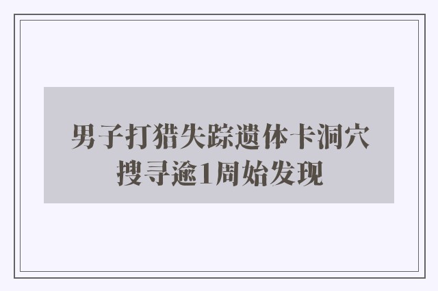 男子打猎失踪遗体卡洞穴　搜寻逾1周始发现