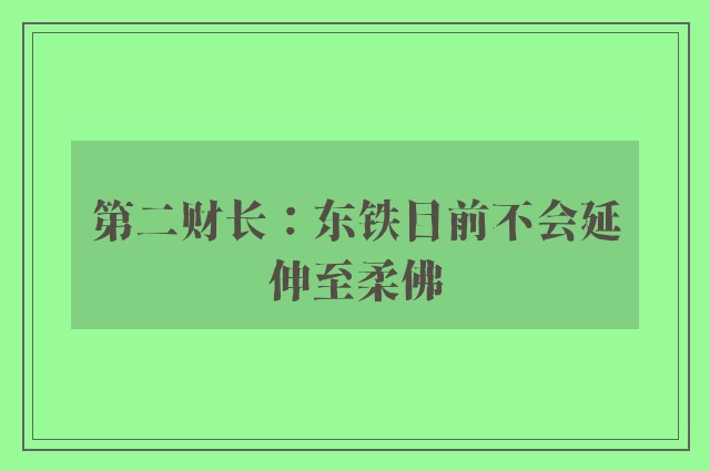 第二财长：东铁目前不会延伸至柔佛