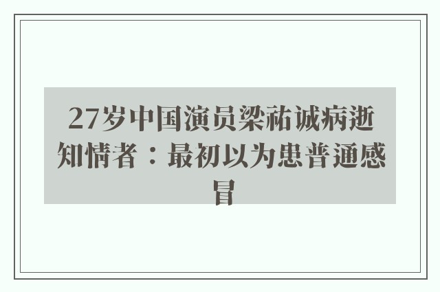 27岁中国演员梁祐诚病逝　知情者：最初以为患普通感冒