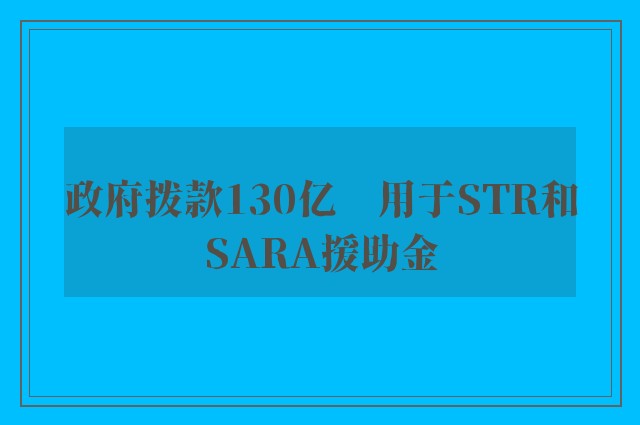 政府拨款130亿　用于STR和SARA援助金