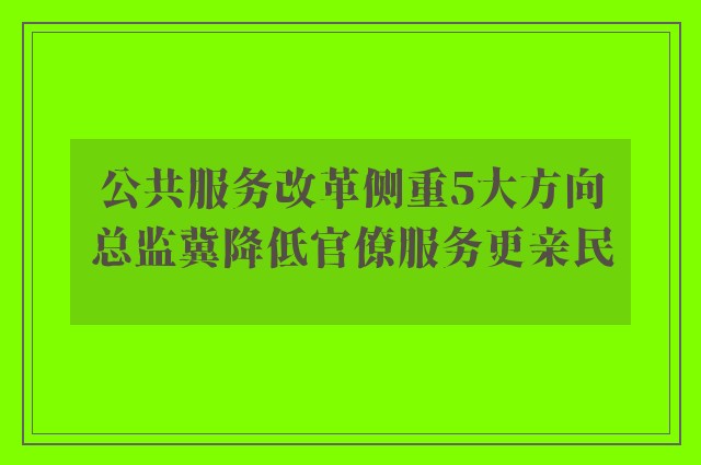 公共服务改革侧重5大方向　总监冀降低官僚服务更亲民