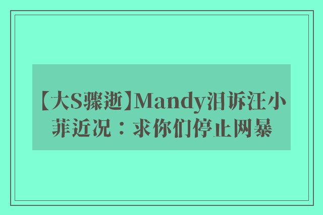 【大S骤逝】Mandy泪诉汪小菲近况：求你们停止网暴