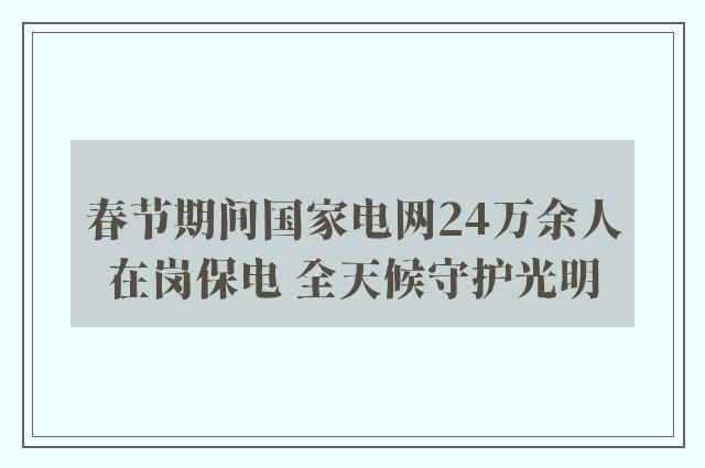 春节期间国家电网24万余人在岗保电 全天候守护光明