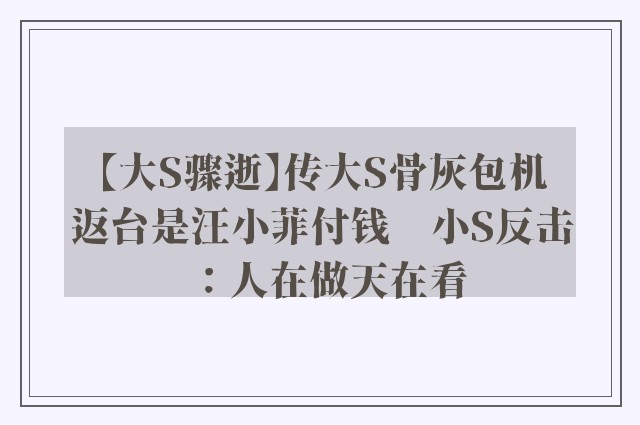 【大S骤逝】传大S骨灰包机返台是汪小菲付钱　小S反击：人在做天在看