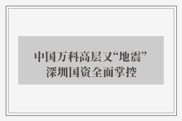 中国万科高层又“地震” 　深圳国资全面掌控