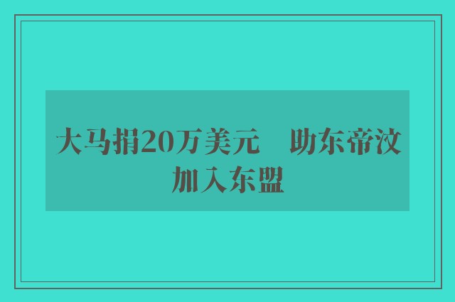 大马捐20万美元　助东帝汶加入东盟