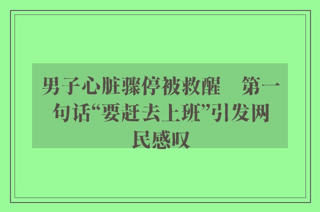 男子心脏骤停被救醒　第一句话“要赶去上班”引发网民感叹