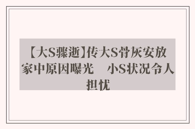 【大S骤逝】传大S骨灰安放家中原因曝光　小S状况令人担忧