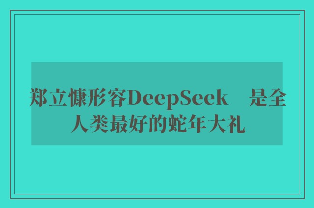 郑立慷形容DeepSeek　是全人类最好的蛇年大礼