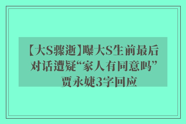 【大S骤逝】曝大S生前最后对话遭疑“家人有同意吗”　贾永婕3字回应