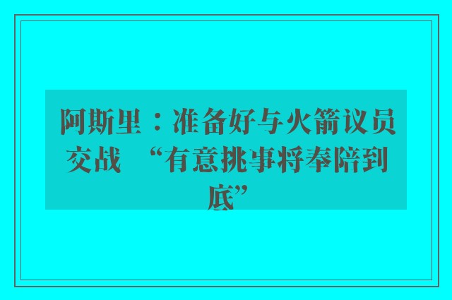 阿斯里：准备好与火箭议员交战　“有意挑事将奉陪到底”