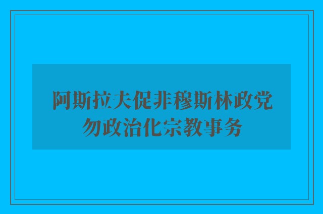 阿斯拉夫促非穆斯林政党　勿政治化宗教事务