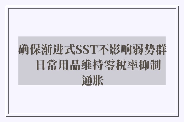 确保渐进式SST不影响弱势群　日常用品维持零税率抑制通胀