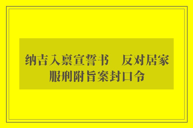 纳吉入禀宣誓书　反对居家服刑附旨案封口令