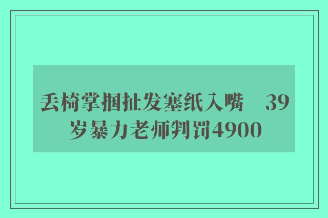 丢椅掌掴扯发塞纸入嘴　39岁暴力老师判罚4900