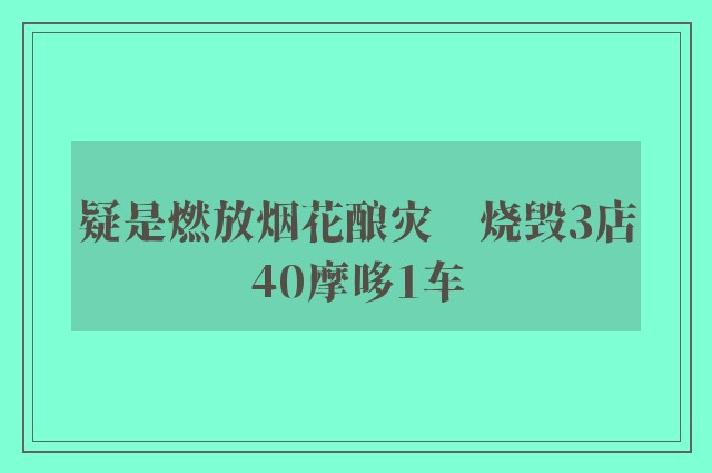 疑是燃放烟花酿灾　烧毁3店40摩哆1车