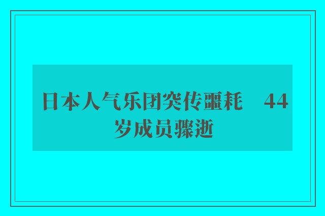 日本人气乐团突传噩耗　44岁成员骤逝