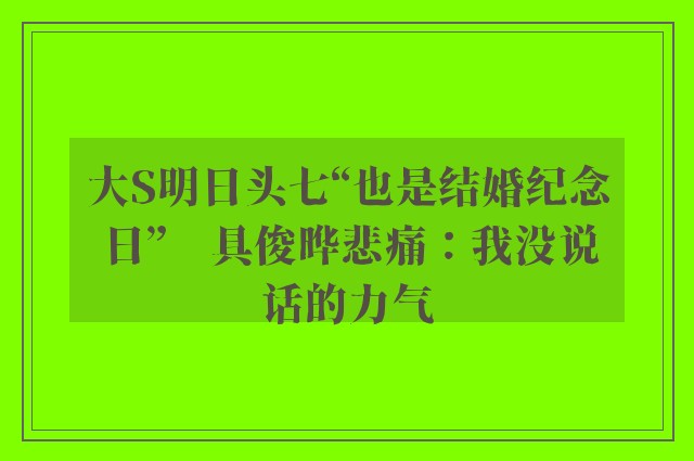 大S明日头七“也是结婚纪念日”　具俊晔悲痛：我没说话的力气