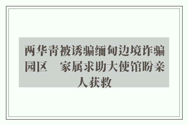 两华青被诱骗缅甸边境诈骗园区　家属求助大使馆盼亲人获救