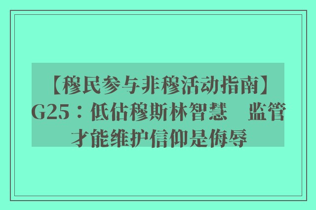 【穆民参与非穆活动指南】G25：低估穆斯林智慧　监管才能维护信仰是侮辱