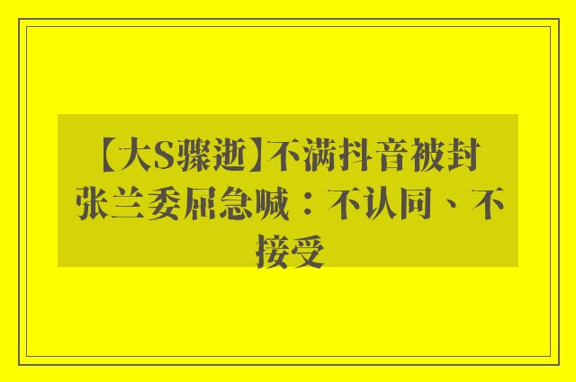 【大S骤逝】不满抖音被封　张兰委屈急喊：不认同、不接受