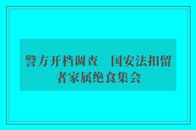 警方开档调查　国安法扣留者家属绝食集会