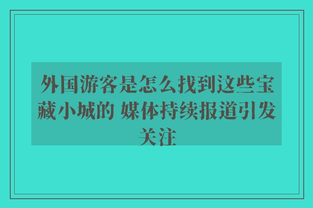 外国游客是怎么找到这些宝藏小城的 媒体持续报道引发关注