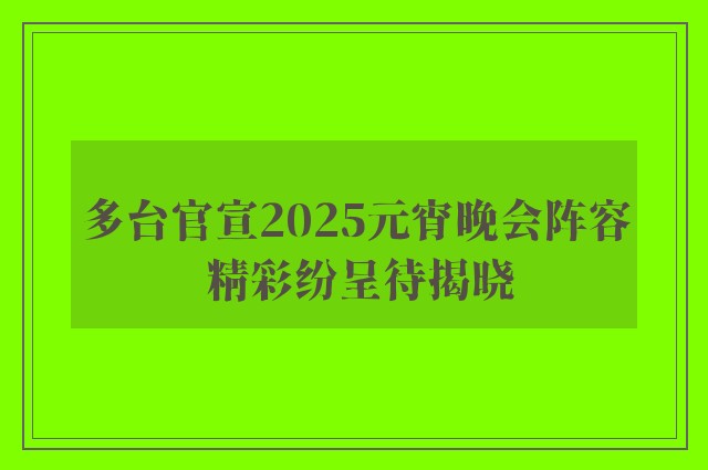 多台官宣2025元宵晚会阵容 精彩纷呈待揭晓