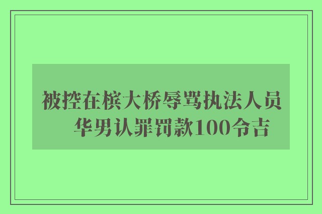 被控在槟大桥辱骂执法人员　华男认罪罚款100令吉