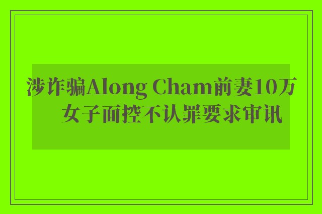 涉诈骗Along Cham前妻10万　女子面控不认罪要求审讯