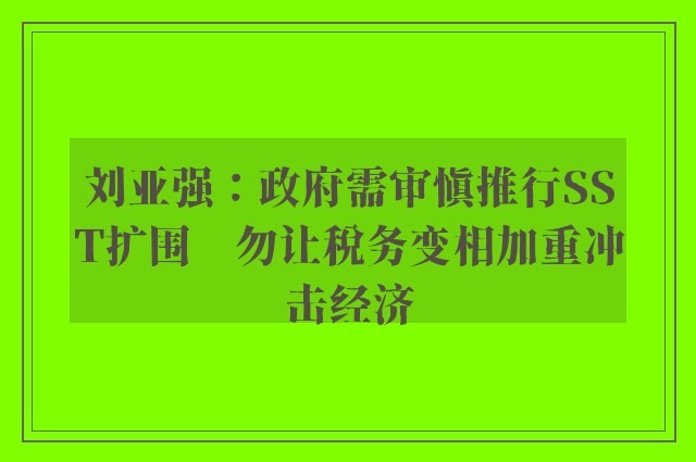 刘亚强：政府需审慎推行SST扩围　勿让税务变相加重冲击经济