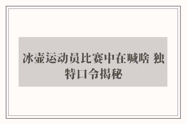 冰壶运动员比赛中在喊啥 独特口令揭秘