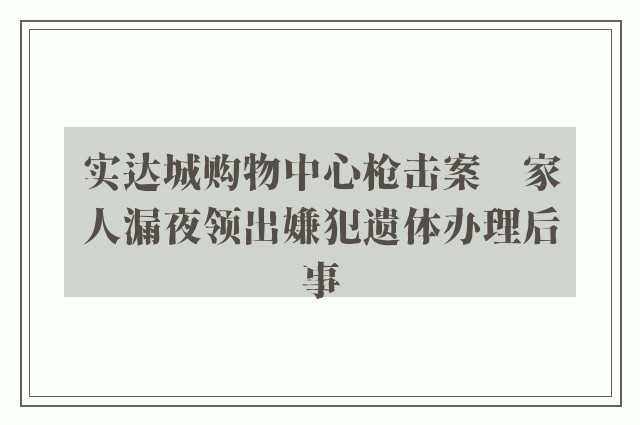 实达城购物中心枪击案　家人漏夜领出嫌犯遗体办理后事