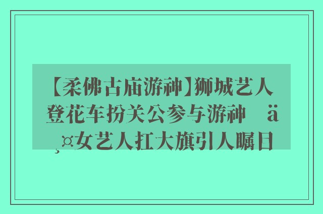 【柔佛古庙游神】狮城艺人登花车扮关公参与游神    两女艺人扛大旗引人瞩目