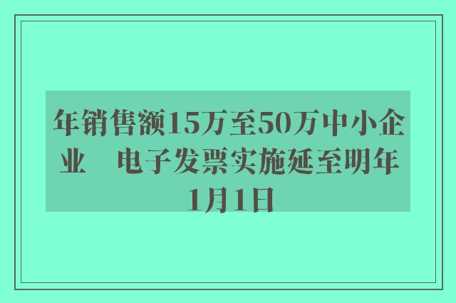 年销售额15万至50万中小企业　电子发票实施延至明年1月1日