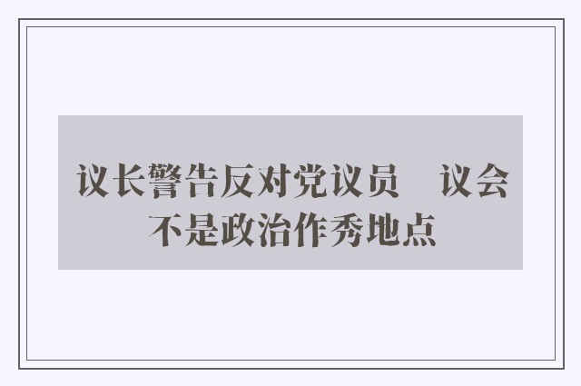 议长警告反对党议员　议会不是政治作秀地点