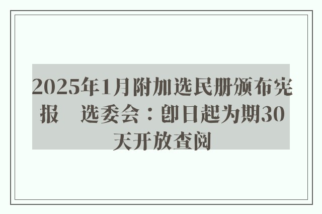 2025年1月附加选民册颁布宪报　选委会：即日起为期30天开放查阅