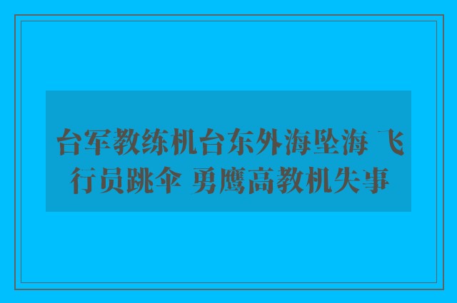 台军教练机台东外海坠海 飞行员跳伞 勇鹰高教机失事