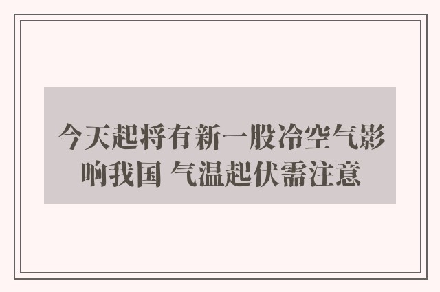 今天起将有新一股冷空气影响我国 气温起伏需注意