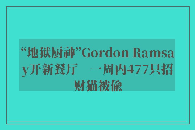 “地狱厨神”Gordon Ramsay开新餐厅　一周内477只招财猫被偷