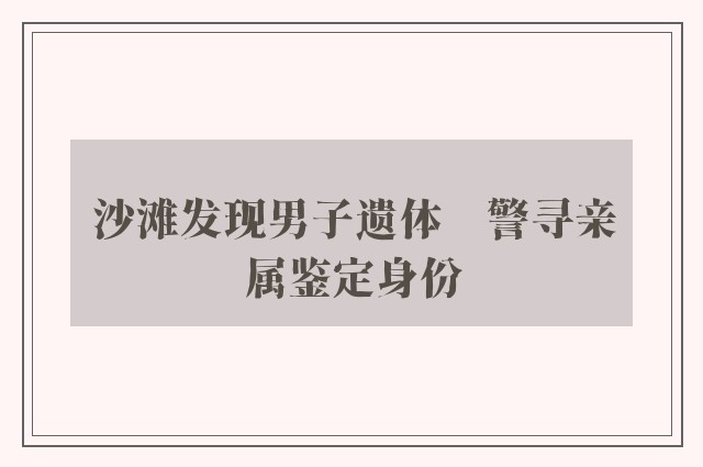 沙滩发现男子遗体　警寻亲属鉴定身份