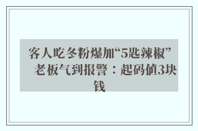 客人吃冬粉爆加“5匙辣椒”　老板气到报警：起码值3块钱