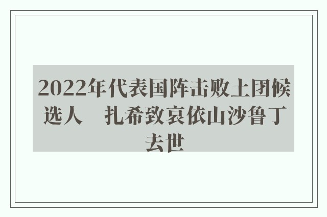 2022年代表国阵击败土团候选人　扎希致哀依山沙鲁丁去世