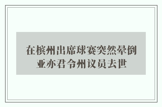 在槟州出席球赛突然晕倒　亚亦君令州议员去世