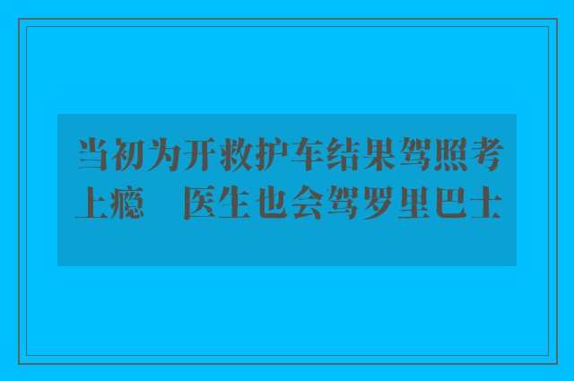 当初为开救护车结果驾照考上瘾　医生也会驾罗里巴士