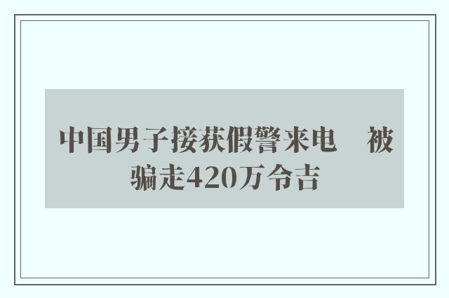 中国男子接获假警来电　被骗走420万令吉