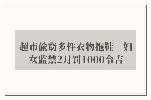 超市偷窃多件衣物拖鞋　妇女监禁2月罚1000令吉